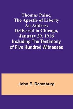 portada Thomas Paine, The Apostle of Liberty An Address Delivered in Chicago, January 29, 1916; Including the Testimony of Five Hundred Witnesses (en Inglés)