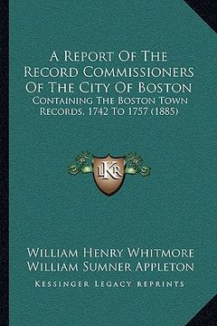 portada a report of the record commissioners of the city of boston: containing the boston town records, 1742 to 1757 (1885)