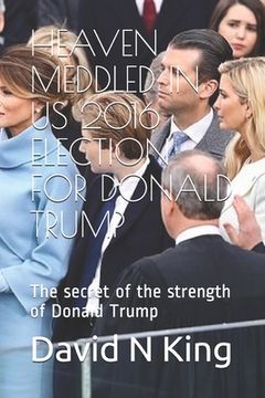 portada Heaven Meddled in Us 2016 Election for Donald Trump: The secret of the strength of Donald Trump (in English)