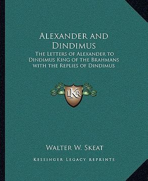 portada alexander and dindimus: the letters of alexander to dindimus king of the brahmans with the replies of dindimus (en Inglés)