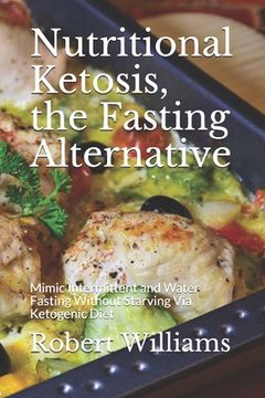 portada Nutritional Ketosis, the Fasting Alternative: Mimic Intermittent and Water Fasting Without Starving Via Ketogenic Diet (in English)