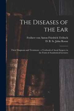 portada The Diseases of the Ear: Their Diagnosis and Treatment: a Textbook of Aural Surgery in the Form of Academical Lectures (en Inglés)