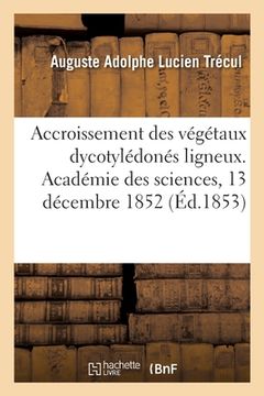 portada Accroissement des végétaux dycotylédonés ligneux, reproduction du bois et de l'écorce par le bois (en Francés)