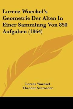 portada Lorenz Woeckel's Geometrie Der Alten In Einer Sammlung Von 850 Aufgaben (1864) (en Alemán)