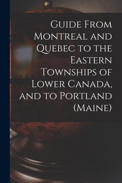 portada Guide From Montreal and Quebec to the Eastern Townships of Lower Canada, and to Portland (Maine) [microform]