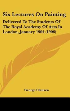 portada six lectures on painting: delivered to the students of the royal academy of arts in london, january 1904 (1906) (in English)