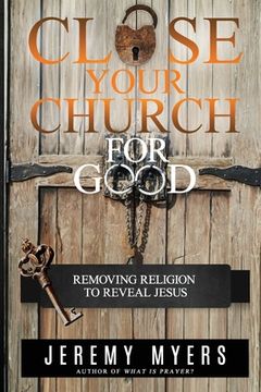 portada Close Your Church for Good: Removing Religion to Reveal Jesus (en Inglés)