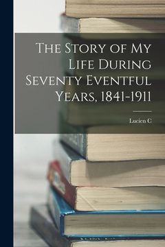 portada The Story of my Life During Seventy Eventful Years, 1841-1911 (en Inglés)