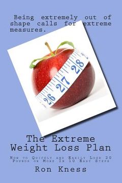 portada The Extreme Weight Loss Plan: How to Quickly and Easily Lose 20 Pounds or More In 10 Easy Steps (en Inglés)