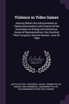 portada Violence in Video Games: Hearing Before the Subcommittee on Telecommunications and Finance of the Committee on Energy and Commerce, House of Re (en Inglés)