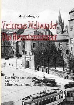 portada Verlorenes Weltwunder - Das Bernsteinzimmer: Die Suche nach einem Mythos in Mitteldeutschland