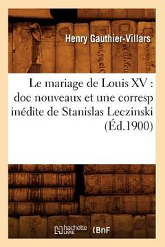 portada Le Mariage de Louis XV: Doc Nouveaux Et Une Corresp Inédite de Stanislas Leczinski (Éd.1900) (en Francés)