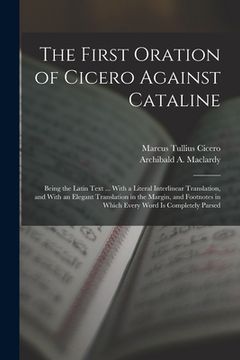 portada The First Oration of Cicero Against Cataline: Being the Latin Text ... With a Literal Interlinear Translation, and With an Elegant Translation in the (in English)