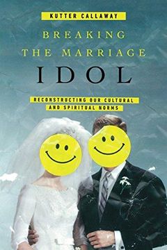portada Breaking the Marriage Idol: Reconstructing Our Cultural and Spiritual Norms (in English)