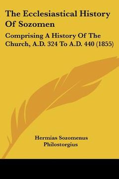 portada the ecclesiastical history of sozomen: comprising a history of the church, a.d. 324 to a.d. 440 (1855) (en Inglés)