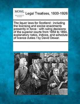 portada the liquor laws for scotland: including the licensing and excise enactments presently in force: with ruling decisions of the superior courts from 18 (en Inglés)