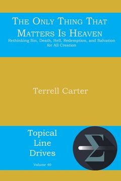 portada The Only Thing That Matters Is Heaven: Rethinking Sin, Death, Hell, Redemption, and Salvation for All Creation (in English)