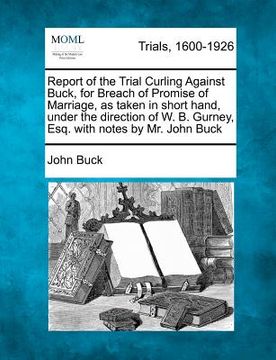 portada report of the trial curling against buck, for breach of promise of marriage, as taken in short hand, under the direction of w. b. gurney, esq. with no (en Inglés)