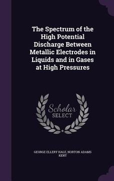 The Spectrum of the High Potential Discharge Between Metallic Electrodes in Liquids and in Gases at High Pressures (en Inglés)