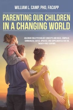 portada Parenting Our Children in a Changing World: Adlerian child psychology concepts and ideas, compiled, summarized, edited, updated, and supplemented for (en Inglés)