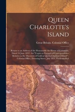 portada Queen Charlotte's Island [microform]: Return to an Address of the Honourable the House of Commons, Dated 16 June 1853: for "Copies or Extracts of Corr (en Inglés)