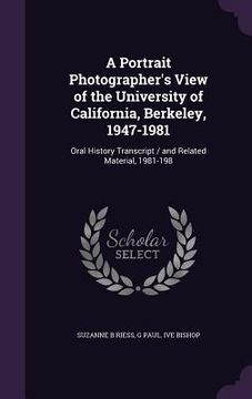 portada A Portrait Photographer's View of the University of California, Berkeley, 1947-1981: Oral History Transcript / and Related Material, 1981-198