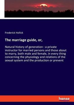 portada The marriage guide, or,: Natural history of generation: a private instructor for married persons and those about to marry, both male and female (en Inglés)