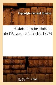 portada Histoire Des Institutions de l'Auvergne. T 2 (Éd.1874) (en Francés)