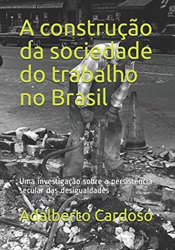 portada A Construção da Sociedade do Trabalho no Brasil: Uma Investigação Sobre a Persistência Secular das Desigualdades (en Portugués)