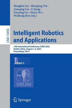 portada Intelligent Robotics and Applications: 15th International Conference, Icira 2022, Harbin, China, August 1-3, 2022, Proceedings, Part I (en Inglés)