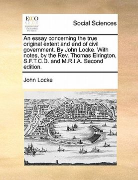 portada an essay concerning the true original extent and end of civil government. by john locke. with notes, by the rev. thomas elrington, s.f.t.c.d. and m.r (en Inglés)