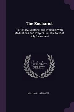 portada The Eucharist: Its History, Doctrine, and Practice: With Meditations and Prayers Suitable to That Holy Sacrament (in English)