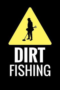 portada Dirt Fishing: Metal Detecting Log Book Keep Track of your Metal Detecting Statistics & Improve your Skills Gift for Metal Detectoris (en Inglés)
