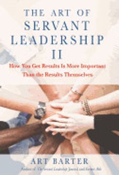 portada The art of Servant Leadership ii: How you get Results is More Important Than the Results Themselves (en Inglés)