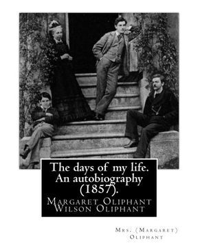 portada The days of my life. An autobiography (1857). By:  Mrs. (Margaret) Oliphant: Margaret Oliphant Wilson Oliphant (née Margaret Oliphant Wilson) (4 April ... writer, who usually wrote as Mrs. Oliphant.