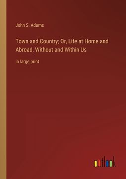 portada Town and Country; Or, Life at Home and Abroad, Without and Within Us: in large print (in English)