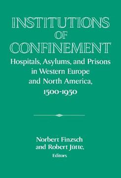 portada Institutions of Confinement: Hospitals, Asylums, and Prisons in Western Europe and North America, 1500-1950 (Publications of the German Historical Institute) (en Inglés)