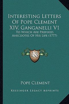 portada interesting letters of pope clement xiv, ganganelli v1: to which are prefixed, anecdotes of his life (1777)
