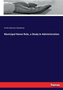 portada Municipal Home Rule, a Study in Administration (en Inglés)