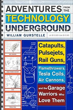 portada Adventures From the Technology Underground: Catapults, Pulsejets, Rail Guns, Flamethrowers, Tesla Coils, air Cannons, and the Garage Warriors who Love Them 
