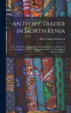 portada An Ivory Trader in North Kenia; the Record of an Expedition Through Kikuyu to Galla-Land in East Equatorial Africa. With an Account of the Rendili and (in English)
