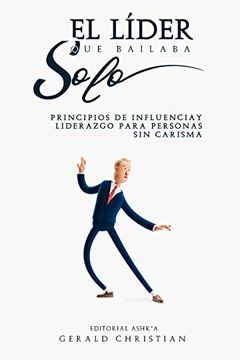 portada El Líder que Bailaba Solo: Principios de Influencia y Liderazgo Para Personas sin Carisma (in Spanish)