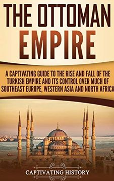 portada The Ottoman Empire: A Captivating Guide to the Rise and Fall of the Turkish Empire and its Control Over Much of Southeast Europe, Western Asia, and North Africa 