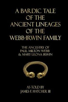 portada A Bardic Tale of the Ancient Lineages of the Webb-Irwin Family: The Ancestors of Paul Milton Webb & Mary Leona Irwin (en Inglés)