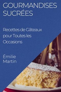 portada Gourmandises Sucrées: Recettes de Gâteaux pour Toutes les Occasions (en Francés)