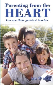 portada Parenting from the Heart: You Are Their Greatest Teacher (en Inglés)