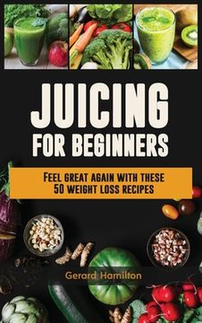 portada Juicing For Beginners: Feel Great Again With These 50 Weight Loss Juice Recipes! (in English)