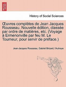 portada Uvres Completes de Jean Jacques Rousseau. Nouvelle Dition, Class E Par Ordre de Mati Res, Etc. (Voyage Ermenonville Par Feu M. Le Tourneur, Pour Servi (en Francés)