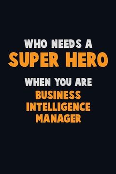 portada Who Need A SUPER HERO, When You Are Business Intelligence Manager: 6X9 Career Pride 120 pages Writing Notebooks (in English)