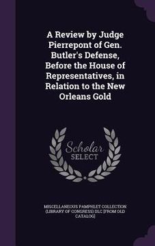 portada A Review by Judge Pierrepont of Gen. Butler's Defense, Before the House of Representatives, in Relation to the New Orleans Gold (en Inglés)
